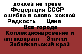 14.1) хоккей на траве : Федерация СССР  (ошибка в слове “хоккей“) Редкость ! › Цена ­ 399 - Все города Коллекционирование и антиквариат » Значки   . Забайкальский край